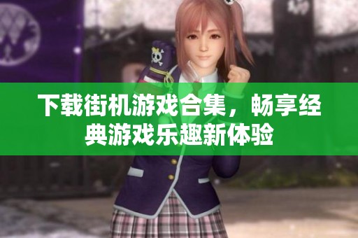 下载街机游戏合集，畅享经典游戏乐趣新体验