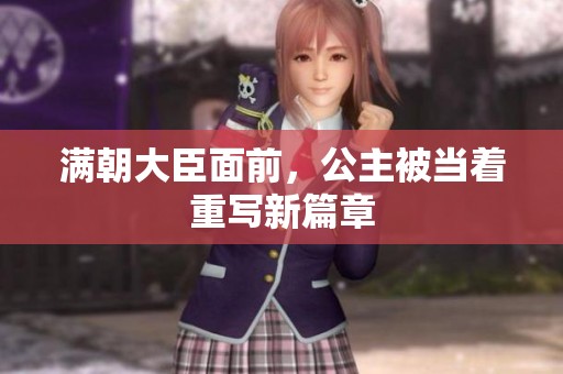 满朝大臣面前，公主被当着重写新篇章