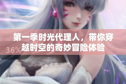 第一季时光代理人，带你穿越时空的奇妙冒险体验