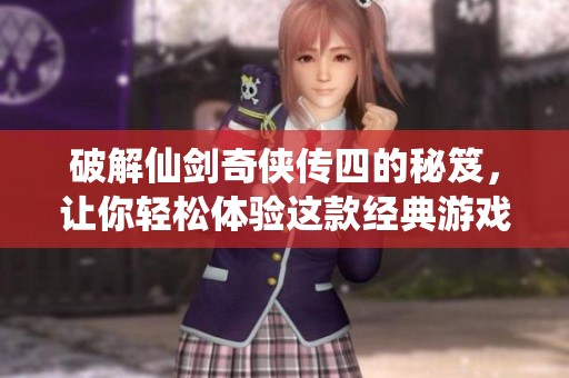 破解仙剑奇侠传四的秘笈，让你轻松体验这款经典游戏的魅力