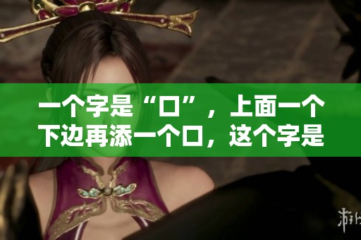 一个字是“口”，上面一个下边再添一个口，这个字是什么呢