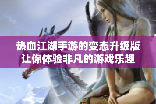 热血江湖手游的变态升级版让你体验非凡的游戏乐趣