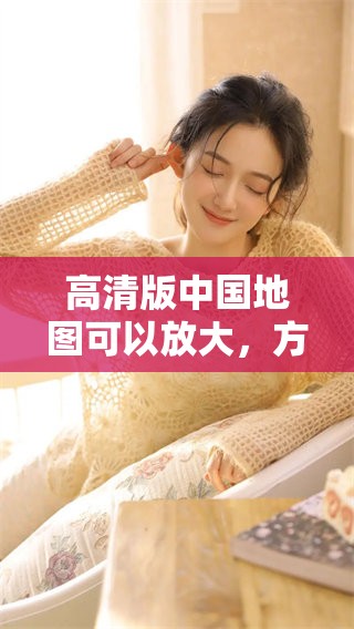 高清版中国地图可以放大，方便查看各个细节与地理信息