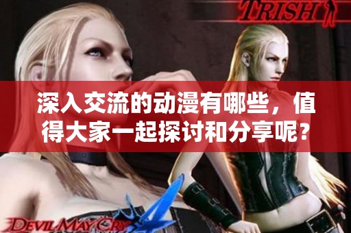 深入交流的动漫有哪些，值得大家一起探讨和分享呢？