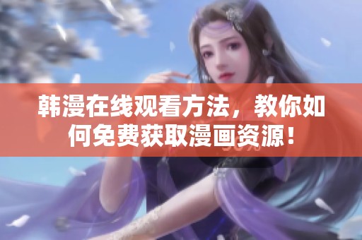 韩漫在线观看方法，教你如何免费获取漫画资源！