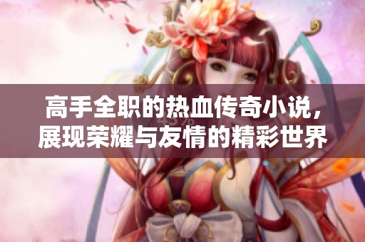 高手全职的热血传奇小说，展现荣耀与友情的精彩世界