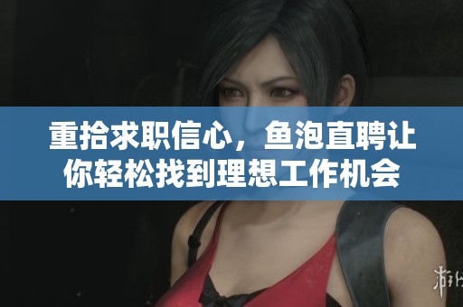 重拾求职信心，鱼泡直聘让你轻松找到理想工作机会