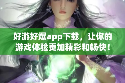 好游好爆app下载，让你的游戏体验更加精彩和畅快！
