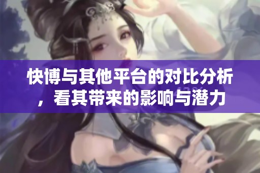 快博与其他平台的对比分析，看其带来的影响与潜力