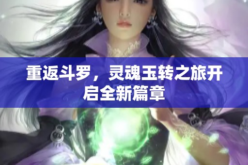 重返斗罗，灵魂玉转之旅开启全新篇章