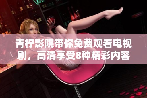 青柠影院带你免费观看电视剧，高清享受8种精彩内容