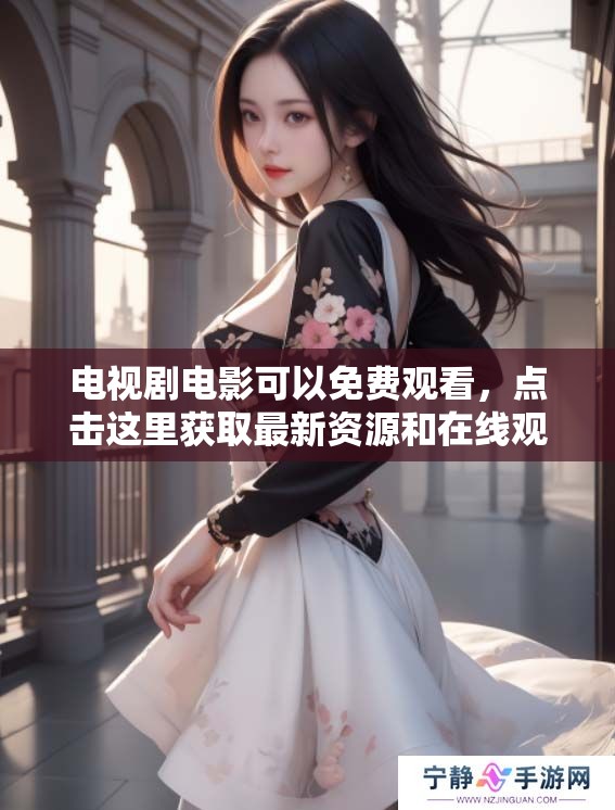 电视剧电影可以免费观看，点击这里获取最新资源和在线观看方法