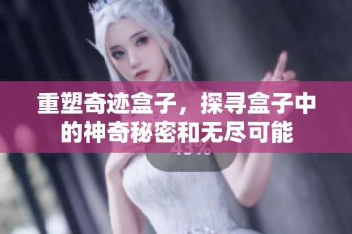 重塑奇迹盒子，探寻盒子中的神奇秘密和无尽可能
