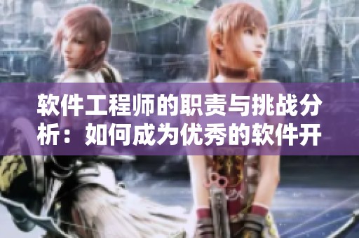 软件工程师的职责与挑战分析：如何成为优秀的软件开发者