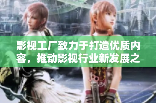 影视工厂致力于打造优质内容，推动影视行业新发展之路