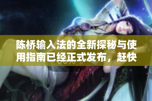 陈桥输入法的全新探秘与使用指南已经正式发布，赶快来了解吧