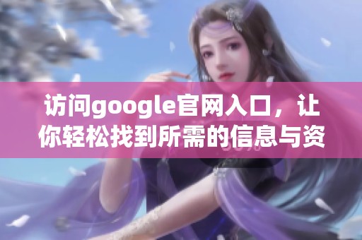 访问google官网入口，让你轻松找到所需的信息与资源