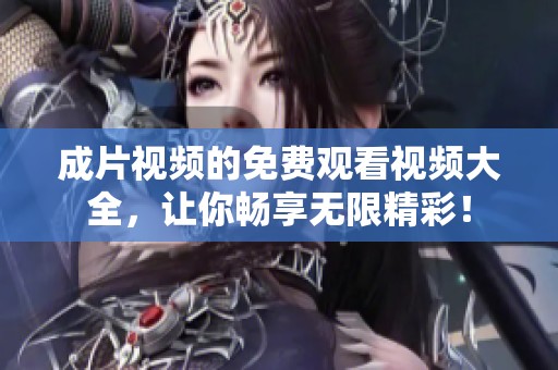 成片视频的免费观看视频大全，让你畅享无限精彩！