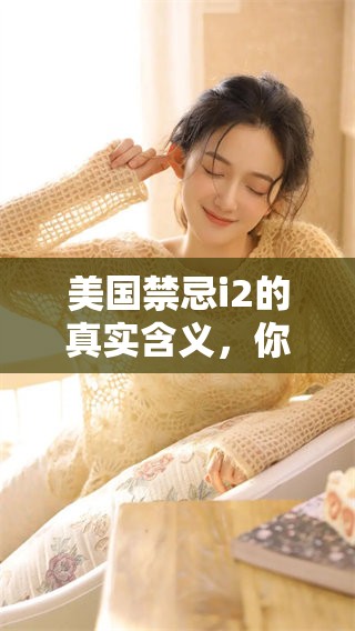 美国禁忌i2的真实含义，你了解多少呢？关于这个话题有很多值得讨论的内容。