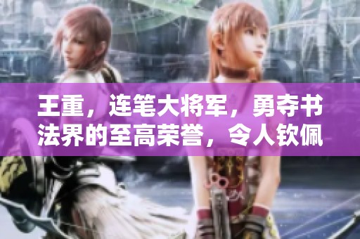 王重，连笔大将军，勇夺书法界的至高荣誉，令人钦佩不已。
