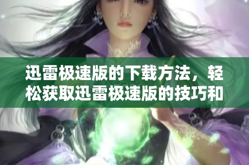 迅雷极速版的下载方法，轻松获取迅雷极速版的技巧和步骤解析