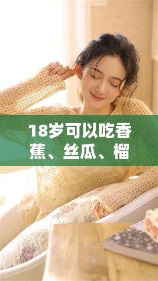 18岁可以吃香蕉、丝瓜、榴莲和草莓吗？这些食物对年轻人有什么影响呢？