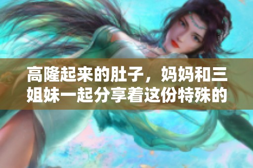 高隆起来的肚子，妈妈和三姐妹一起分享着这份特殊的喜悦