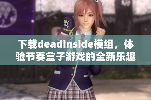 下载deadinside模组，体验节奏盒子游戏的全新乐趣与挑战