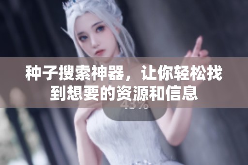 种子搜索神器，让你轻松找到想要的资源和信息