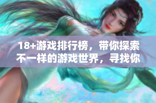18+游戏排行榜，带你探索不一样的游戏世界，寻找你的乐趣与挑战。