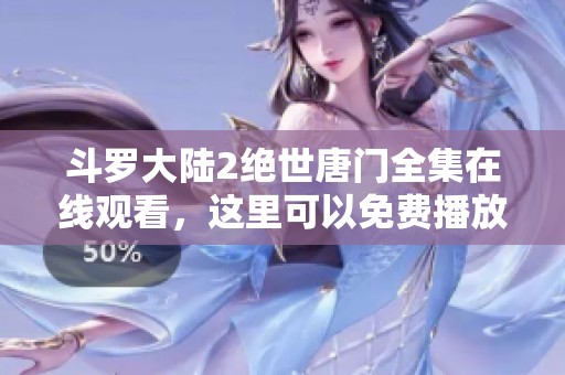 斗罗大陆2绝世唐门全集在线观看，这里可以免费播放完整内容！