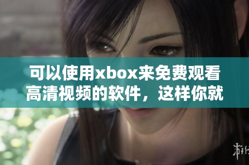 可以使用xbox来免费观看高清视频的软件，这样你就能尽情享受优质内容了