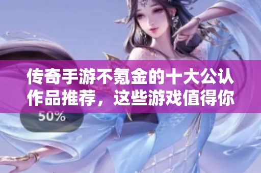 传奇手游不氪金的十大公认作品推荐，这些游戏值得你尝试和体验。