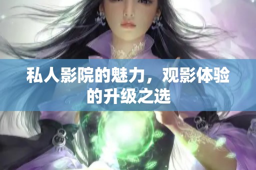 私人影院的魅力，观影体验的升级之选