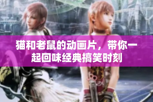 猫和老鼠的动画片，带你一起回味经典搞笑时刻