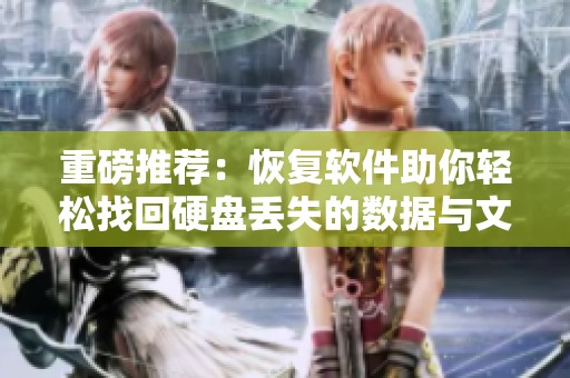 重磅推荐：恢复软件助你轻松找回硬盘丢失的数据与文件