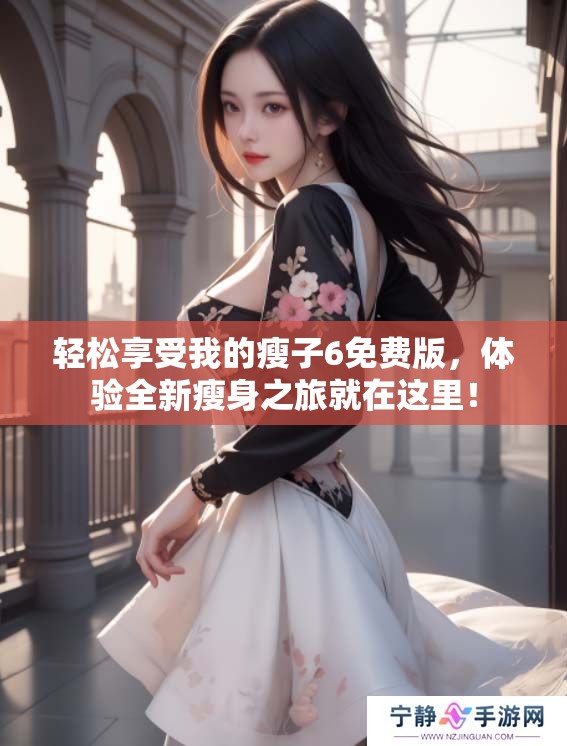 轻松享受我的瘦子6免费版，体验全新瘦身之旅就在这里！