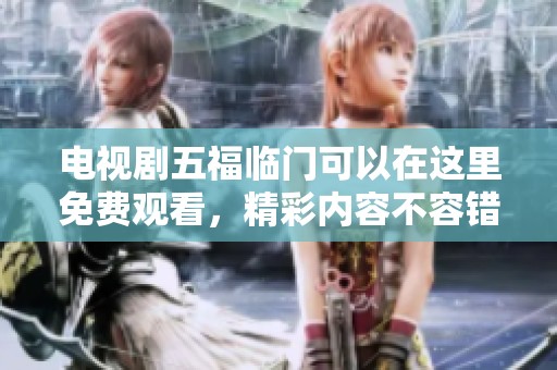 电视剧五福临门可以在这里免费观看，精彩内容不容错过！