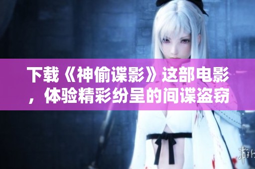 下载《神偷谍影》这部电影，体验精彩纷呈的间谍盗窃故事
