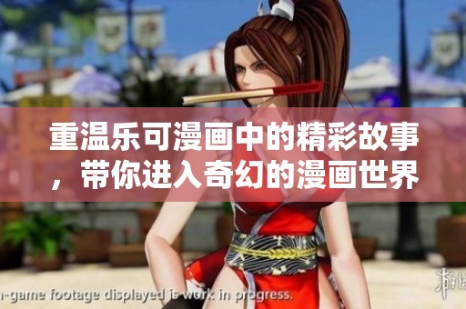 重温乐可漫画中的精彩故事，带你进入奇幻的漫画世界