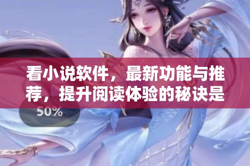 看小说软件，最新功能与推荐，提升阅读体验的秘诀是什么？