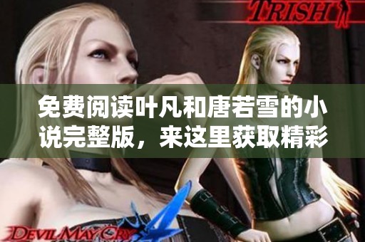 免费阅读叶凡和唐若雪的小说完整版，来这里获取精彩内容！