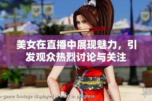 美女在直播中展现魅力，引发观众热烈讨论与关注