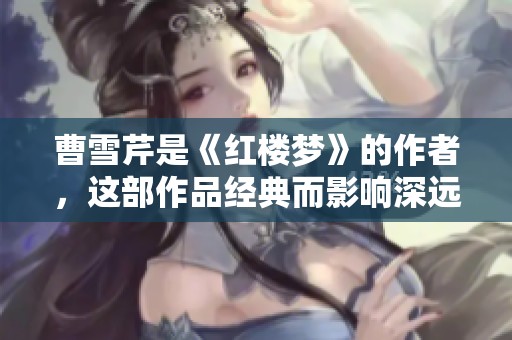 曹雪芹是《红楼梦》的作者，这部作品经典而影响深远。