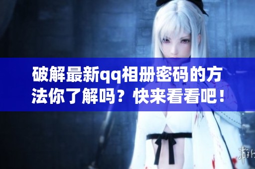 破解最新qq相册密码的方法你了解吗？快来看看吧！