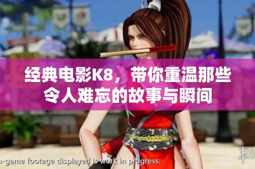 经典电影K8，带你重温那些令人难忘的故事与瞬间