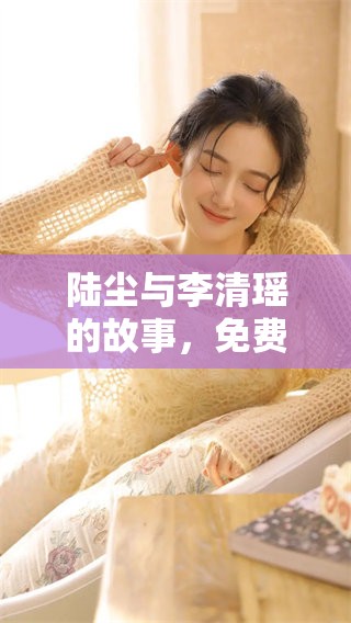 陆尘与李清瑶的故事，免费阅读所有章节尽在此处分享