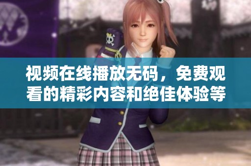 视频在线播放**，免费观看的精彩内容和绝佳体验等你来探索