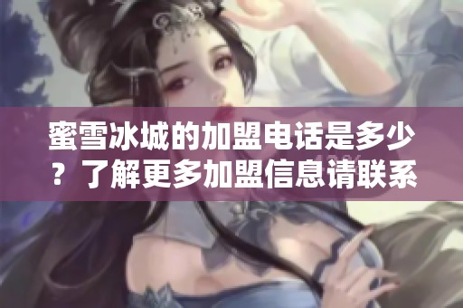 蜜雪冰城的加盟电话是多少？了解更多加盟信息请联系我们！