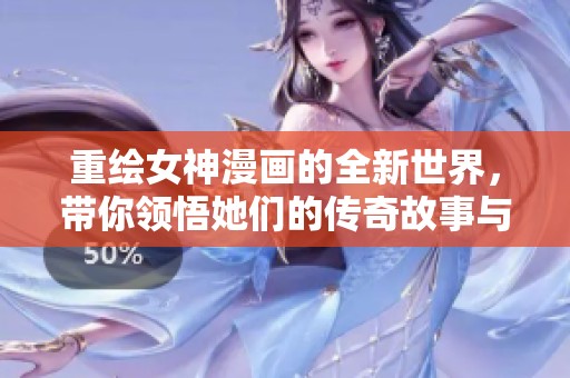 重绘女神漫画的全新世界，带你领悟她们的传奇故事与魅力